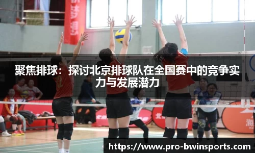聚焦排球：探讨北京排球队在全国赛中的竞争实力与发展潜力